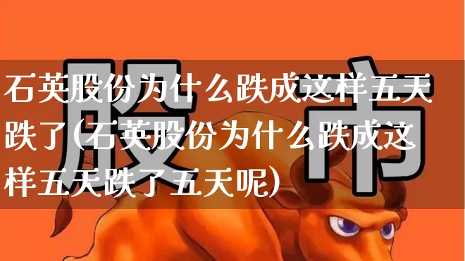 石英股份为什么跌成这样五天跌了(石英股份为什么跌成这样五天跌了五天呢)_https://www.hhem8.com_北交所_第1张