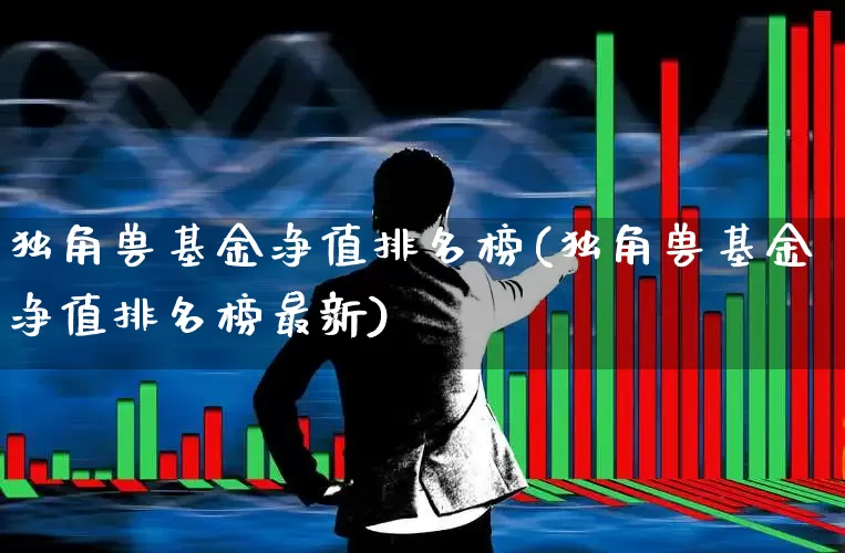 独角兽基金净值排名榜(独角兽基金净值排名榜最新)_https://www.hhem8.com_创业板_第1张