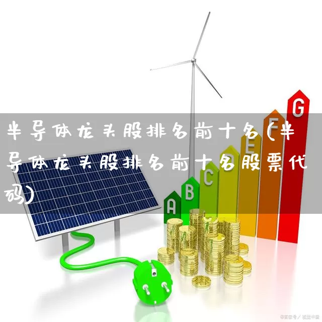 半导体龙头股排名前十名(半导体龙头股排名前十名股票代码)_https://www.hhem8.com_科创板_第1张