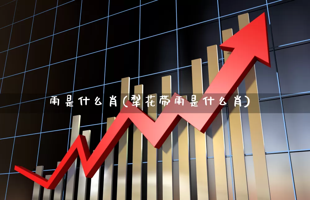 雨是什么肖(犁花带雨是什么肖)_https://www.hhem8.com_科创板_第1张