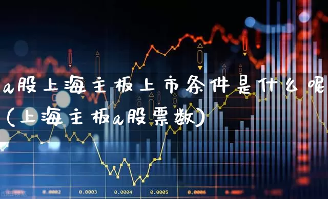 a股上海主板上市条件是什么呢(上海主板a股票数)_https://www.hhem8.com_科创板_第1张