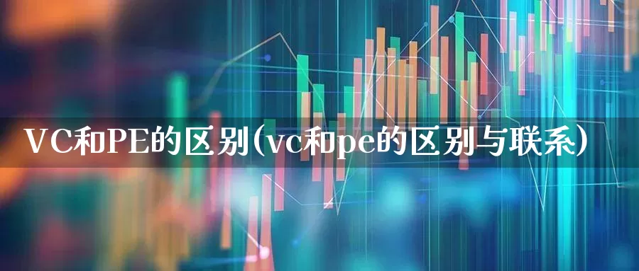 VC和PE的区别(vc和pe的区别与联系)_https://www.hhem8.com_北交所_第1张