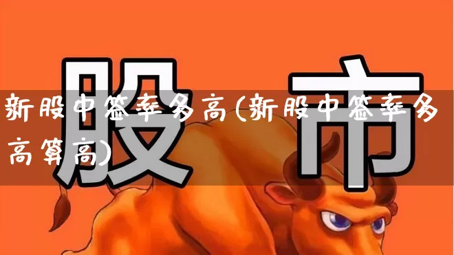 新股中签率多高(新股中签率多高算高)_https://www.hhem8.com_北交所_第1张