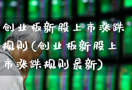 创业板新股上市涨跌规则(创业板新股上市涨跌规则最新)_https://www.hhem8.com_创业板_第1张