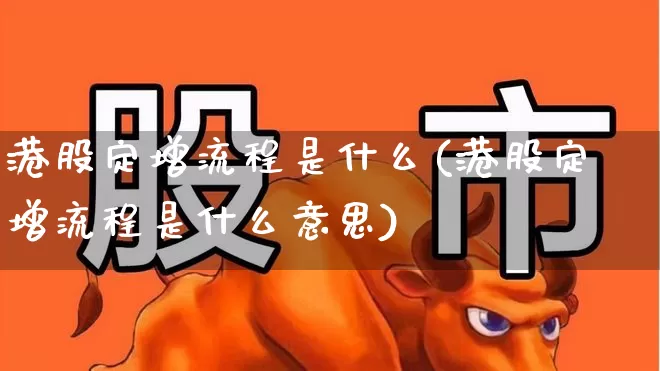 港股定增流程是什么(港股定增流程是什么意思)_https://www.hhem8.com_创业板_第1张