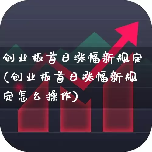 创业板首日涨幅新规定(创业板首日涨幅新规定怎么操作)_https://www.hhem8.com_科创板_第1张