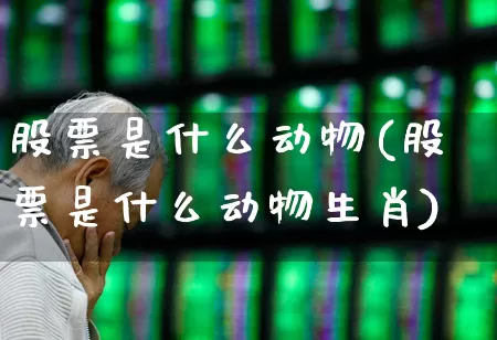 股票是什么动物(股票是什么动物生肖)_https://www.hhem8.com_科创板_第1张