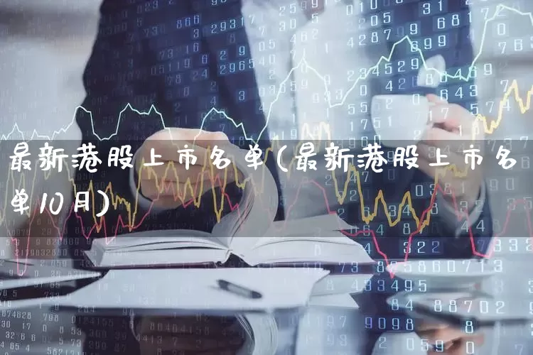 最新港股上市名单(最新港股上市名单10月)_https://www.hhem8.com_科创板_第1张