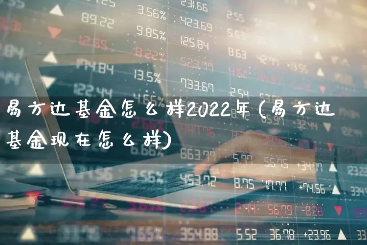 易方达基金怎么样2022年(易方达基金现在怎么样)_https://www.hhem8.com_创业板_第1张