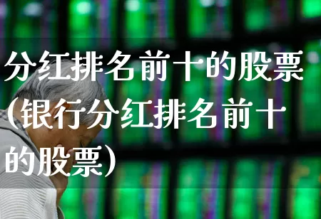 分红排名前十的股票(银行分红排名前十的股票)_https://www.hhem8.com_科创板_第1张