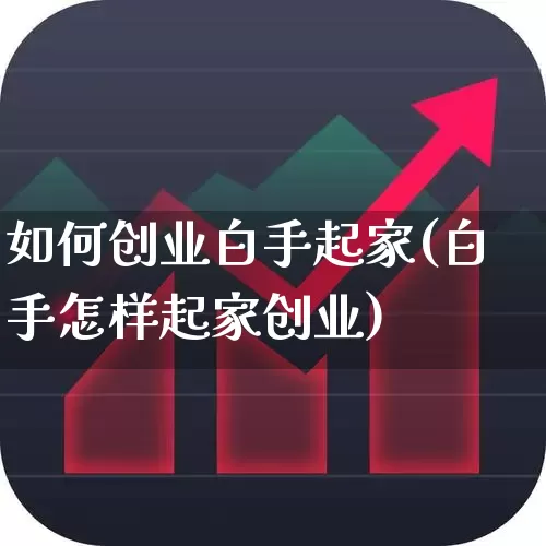 如何创业白手起家(白手怎样起家创业)_https://www.hhem8.com_深交所_第1张