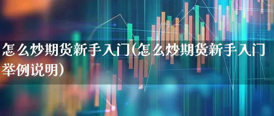 怎么炒期货新手入门(怎么炒期货新手入门举例说明)_https://www.hhem8.com_上交所_第1张