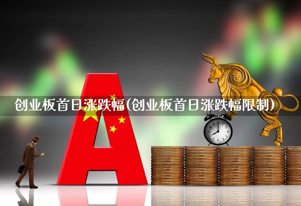 创业板首日涨跌幅(创业板首日涨跌幅限制)_https://www.hhem8.com_北交所_第1张