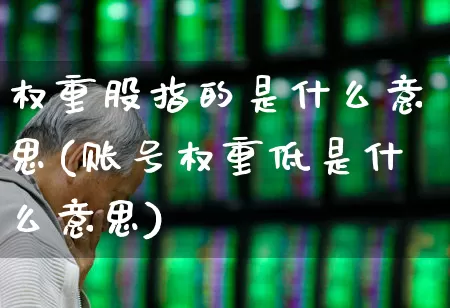 权重股指的是什么意思(账号权重低是什么意思)_https://www.hhem8.com_上交所_第1张