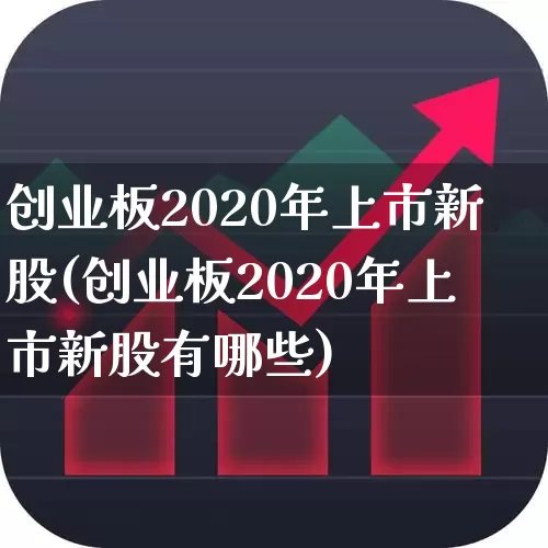 创业板2020年上市新股(创业板2020年上市新股有哪些)_https://www.hhem8.com_创业板_第1张
