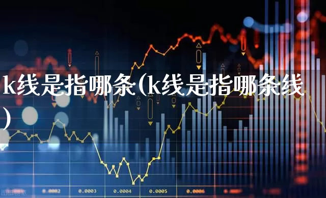 k线是指哪条(k线是指哪条线)_https://www.hhem8.com_深交所_第1张