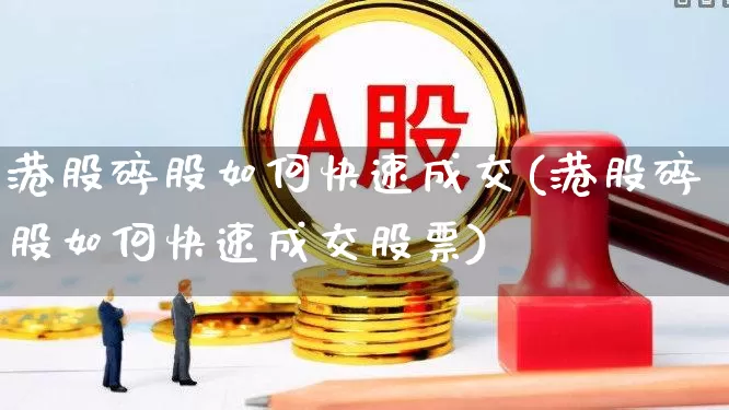 港股碎股如何快速成交(港股碎股如何快速成交股票)_https://www.hhem8.com_创业板_第1张