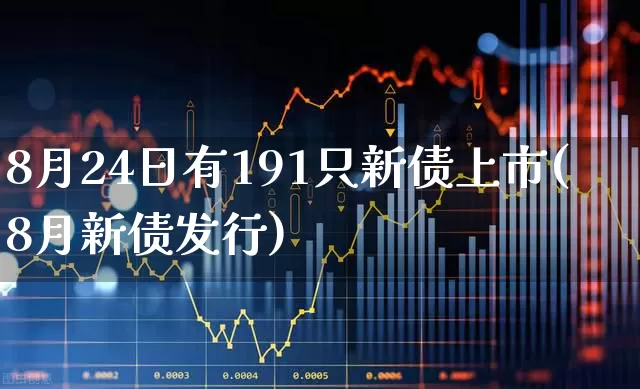 8月24日有191只新债上市(8月新债发行)_https://www.hhem8.com_科创板_第1张
