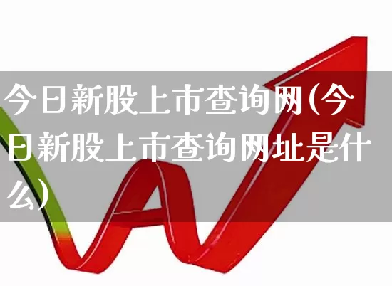 今日新股上市查询网(今日新股上市查询网址是什么)_https://www.hhem8.com_科创板_第1张