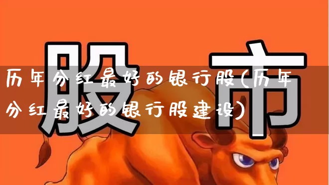 历年分红最好的银行股(历年分红最好的银行股建设)_https://www.hhem8.com_上交所_第1张