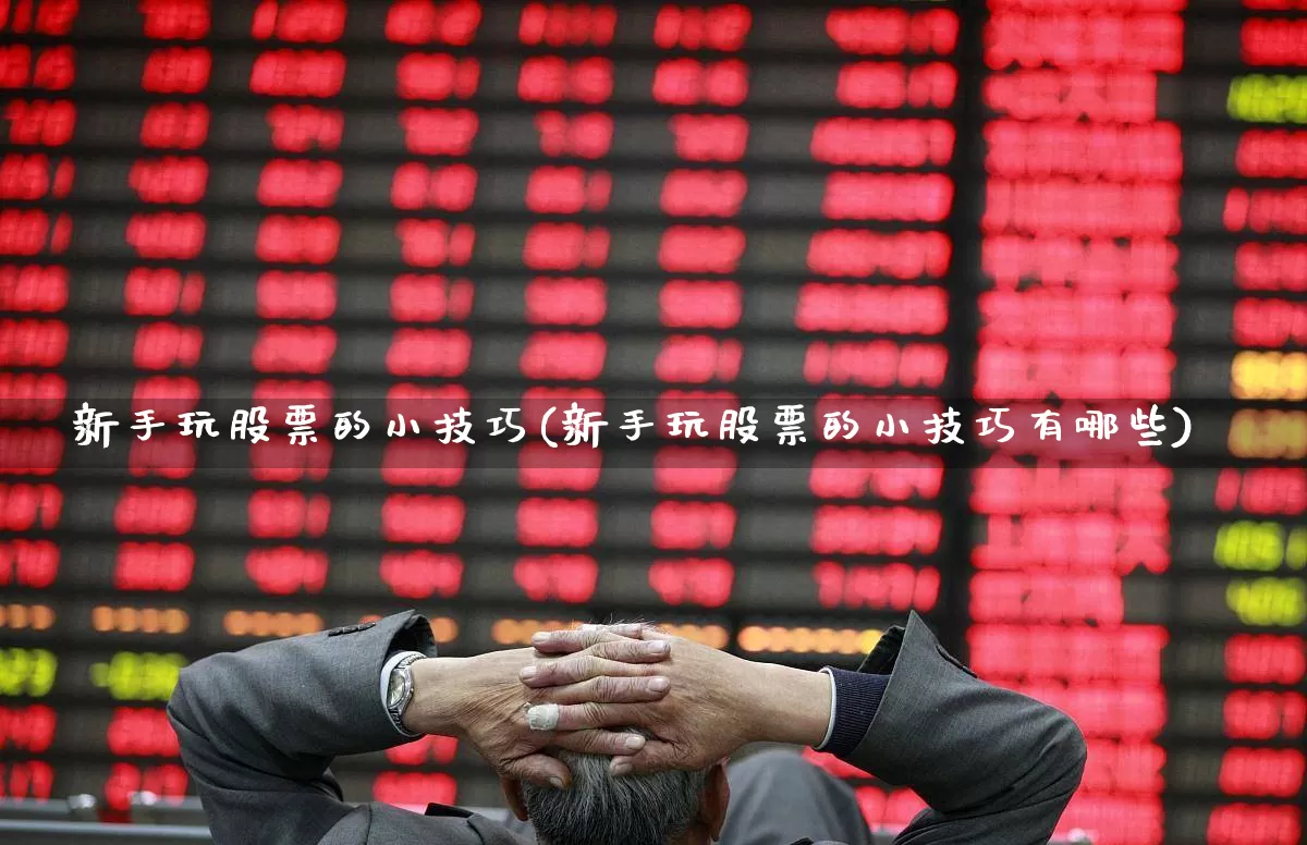 新手玩股票的小技巧(新手玩股票的小技巧有哪些)_https://www.hhem8.com_深交所_第1张