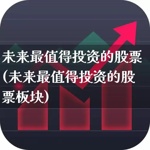 未来最值得投资的股票(未来最值得投资的股票板块)_https://www.hhem8.com_北交所_第1张